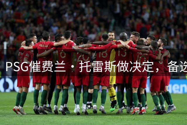 PSG催费兰·托雷斯做决定，备选名单已曝光